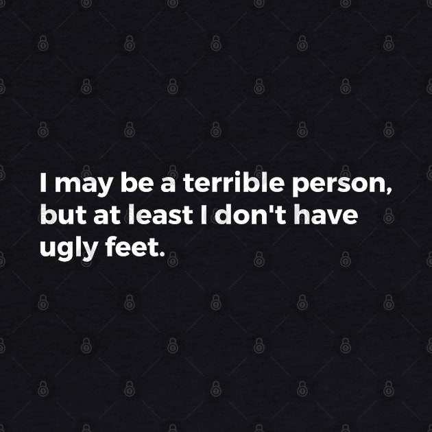 I may be a terrible person but at least I don't have ugly feet by TheCultureShack